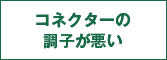 コネクターの調子が悪い