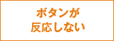 ボタンが反応しない